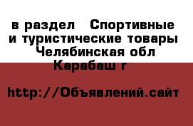  в раздел : Спортивные и туристические товары . Челябинская обл.,Карабаш г.